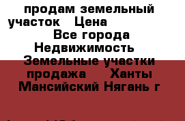 продам земельный участок › Цена ­ 1 000 000 - Все города Недвижимость » Земельные участки продажа   . Ханты-Мансийский,Нягань г.